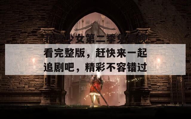 菲梦少女第二季免费观看完整版，赶快来一起追剧吧，精彩不容错过！