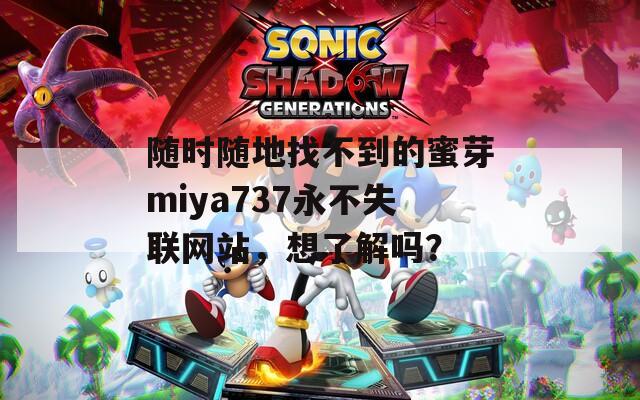随时随地找不到的蜜芽miya737永不失联网站，想了解吗？