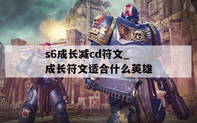 s6成长减cd符文_成长符文适合什么英雄