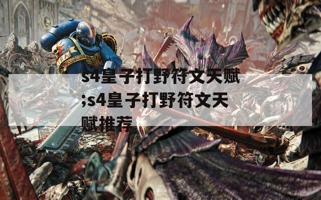 s4皇子打野符文天赋;s4皇子打野符文天赋推荐