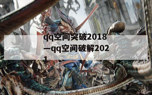 qq空间突破2018—qq空间破解2021