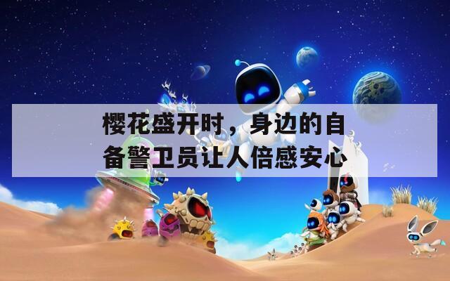 樱花盛开时，身边的自备警卫员让人倍感安心