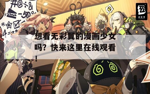 想看无彩翼的漫画少女吗？快来这里在线观看！