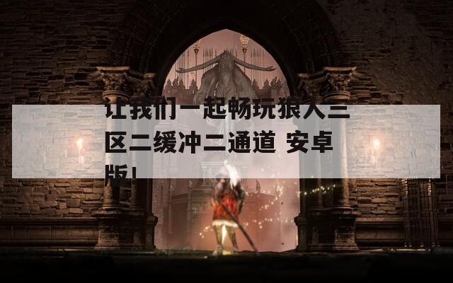 让我们一起畅玩狼人三区二缓冲二通道 安卓版！