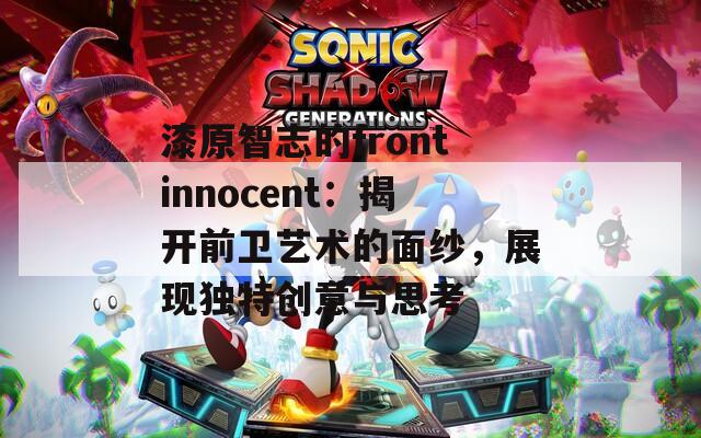 漆原智志的frontinnocent：揭开前卫艺术的面纱，展现独特创意与思考