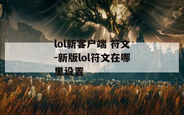 lol新客户端 符文-新版lol符文在哪里设置
