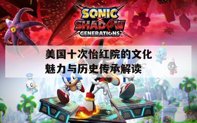 美国十次怡红院的文化魅力与历史传承解读