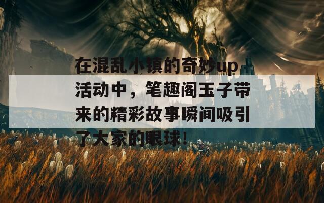 在混乱小镇的奇妙up活动中，笔趣阁玉子带来的精彩故事瞬间吸引了大家的眼球！