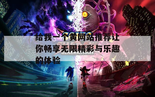 给我一个黄网站推荐让你畅享无限精彩与乐趣的体验