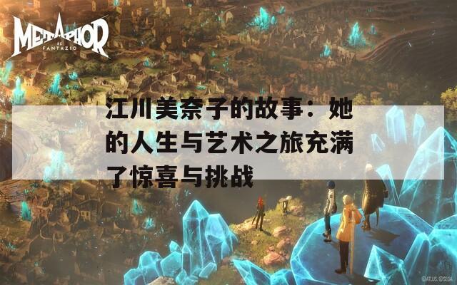 江川美奈子的故事：她的人生与艺术之旅充满了惊喜与挑战