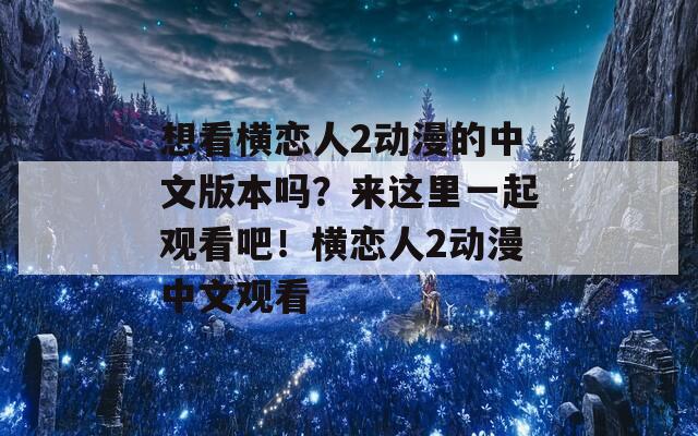 想看横恋人2动漫的中文版本吗？来这里一起观看吧！横恋人2动漫中文观看