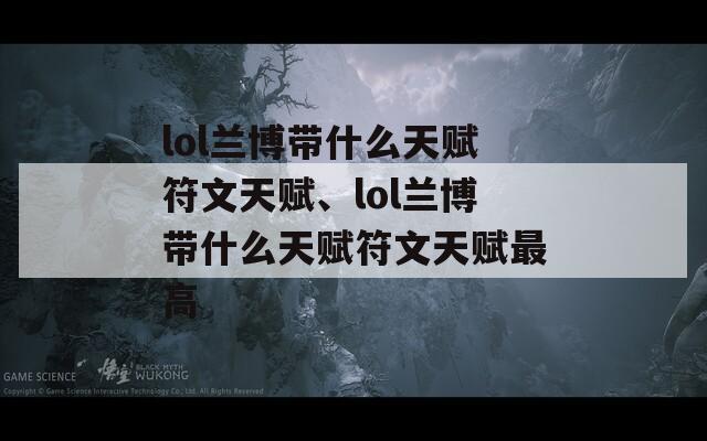 lol兰博带什么天赋符文天赋、lol兰博带什么天赋符文天赋最高