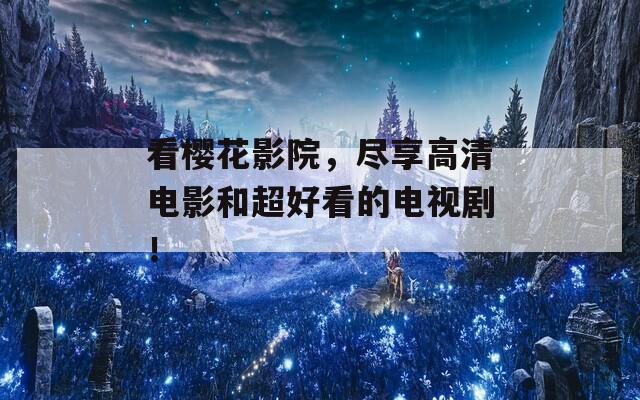 看樱花影院，尽享高清电影和超好看的电视剧！