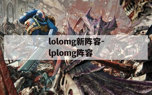 lolomg新阵容-lplomg阵容