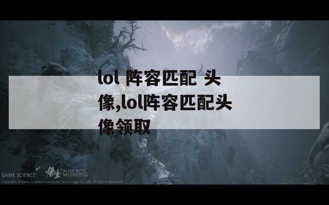 lol 阵容匹配 头像,lol阵容匹配头像领取