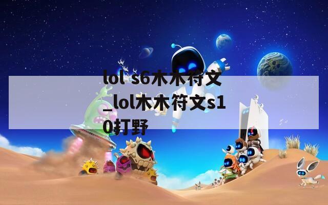 lol s6木木符文_lol木木符文s10打野
