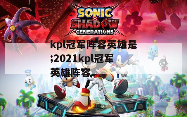 kpl冠军阵容英雄是;2021kpl冠军英雄阵容