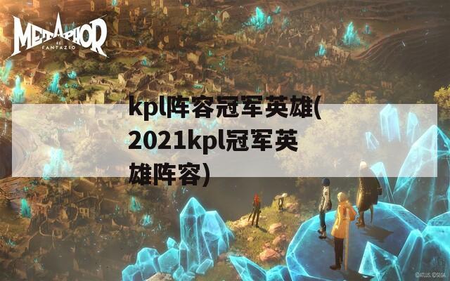 kpl阵容冠军英雄(2021kpl冠军英雄阵容)