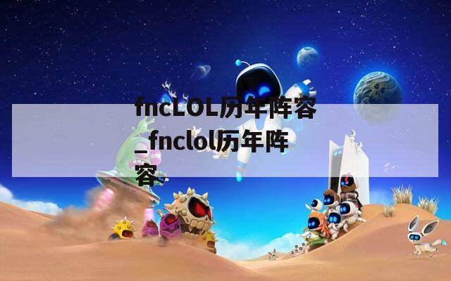 fncLOL历年阵容_fnclol历年阵容