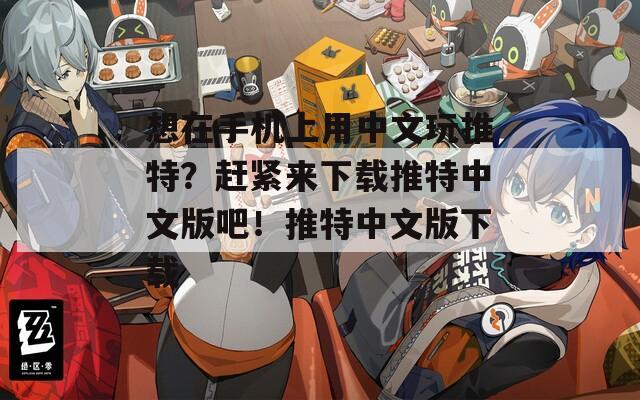 想在手机上用中文玩推特？赶紧来下载推特中文版吧！推特中文版下载