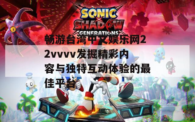 畅游台湾中文娱乐网22vvvv发掘精彩内容与独特互动体验的最佳平台