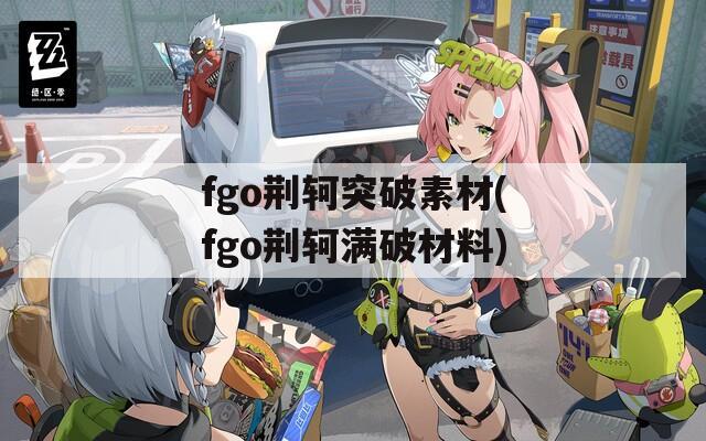 fgo荆轲突破素材(fgo荆轲满破材料)