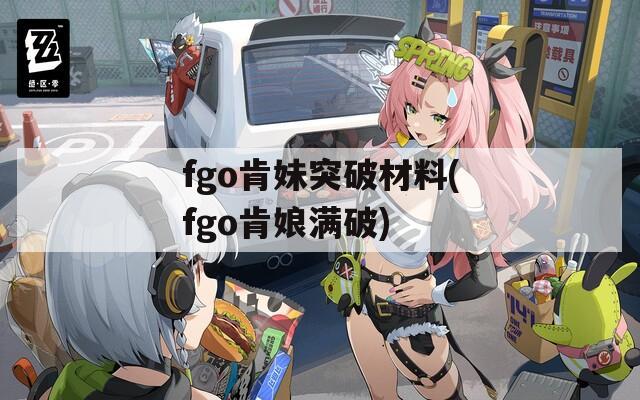 fgo肯妹突破材料(fgo肯娘满破)
