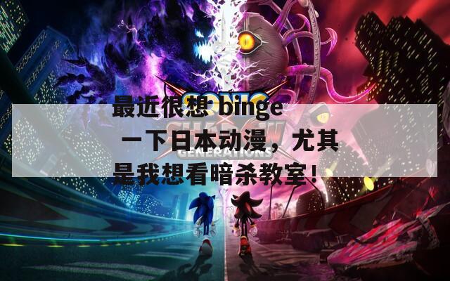 最近很想 binge 一下日本动漫，尤其是我想看暗杀教室！
