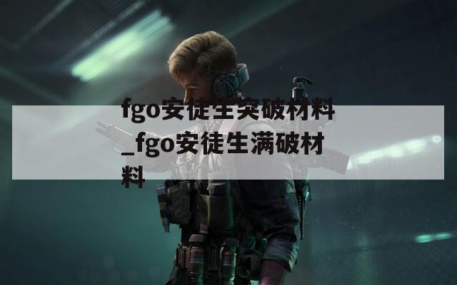 fgo安徒生突破材料_fgo安徒生满破材料