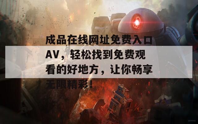 成品在线网址免费入口AV，轻松找到免费观看的好地方，让你畅享无限精彩！