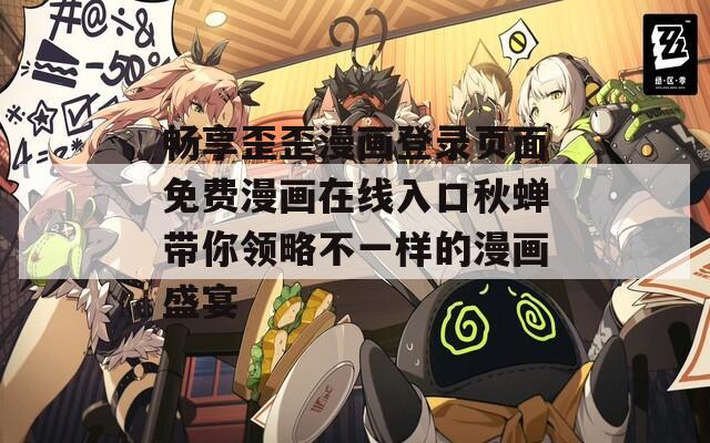 畅享歪歪漫画登录页面免费漫画在线入口秋蝉带你领略不一样的漫画盛宴