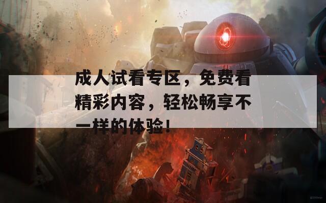 成人试看专区，免费看精彩内容，轻松畅享不一样的体验！