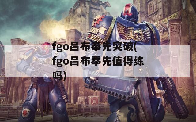 fgo吕布奉先突破(fgo吕布奉先值得练吗)