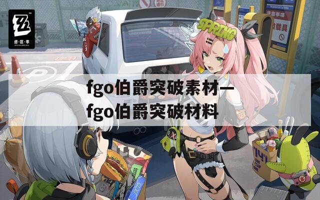 fgo伯爵突破素材—fgo伯爵突破材料