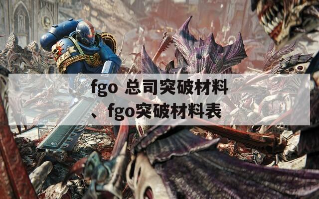 fgo 总司突破材料、fgo突破材料表