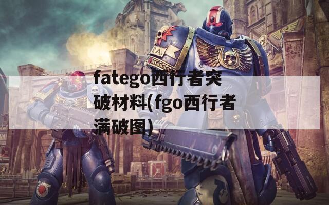 fatego西行者突破材料(fgo西行者满破图)