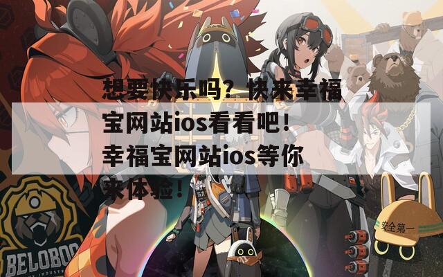 想要快乐吗？快来幸福宝网站ios看看吧！幸福宝网站ios等你来体验！
