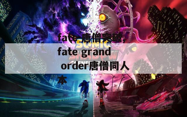 fate 唐僧突破,fate grand order唐僧同人本