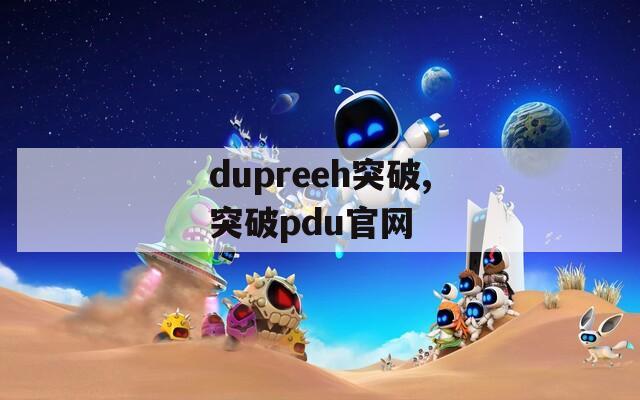 dupreeh突破,突破pdu官网