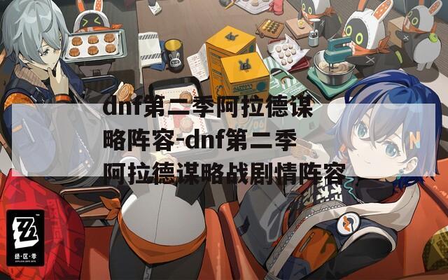dnf第二季阿拉德谋略阵容-dnf第二季阿拉德谋略战剧情阵容