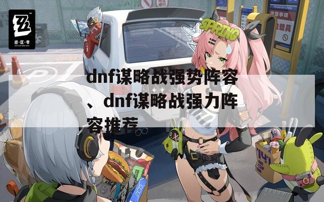 dnf谋略战强势阵容、dnf谋略战强力阵容推荐
