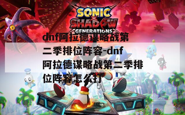 dnf阿拉德谋略战第二季排位阵容-dnf阿拉德谋略战第二季排位阵容怎么打