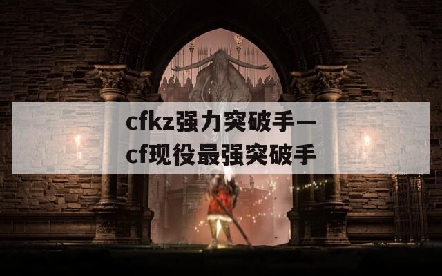 cfkz强力突破手—cf现役最强突破手