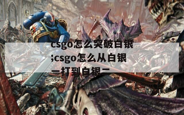 csgo怎么突破白银;csgo怎么从白银一打到白银二