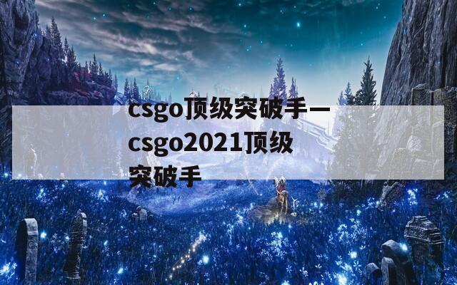 csgo顶级突破手—csgo2021顶级突破手