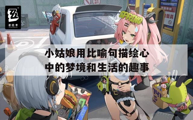 小姑娘用比喻句描绘心中的梦境和生活的趣事