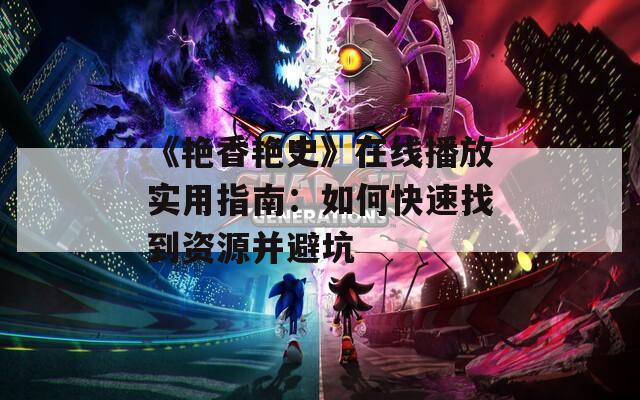 《艳香艳史》在线播放实用指南：如何快速找到资源并避坑