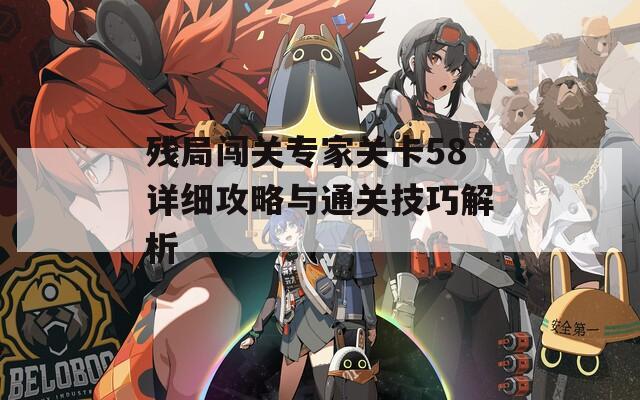 残局闯关专家关卡58详细攻略与通关技巧解析