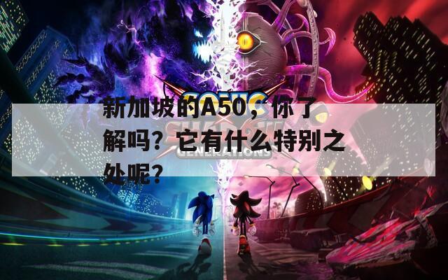 新加坡的A50，你了解吗？它有什么特别之处呢？