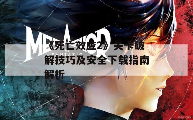 《死亡效应2》关卡破解技巧及安全下载指南解析